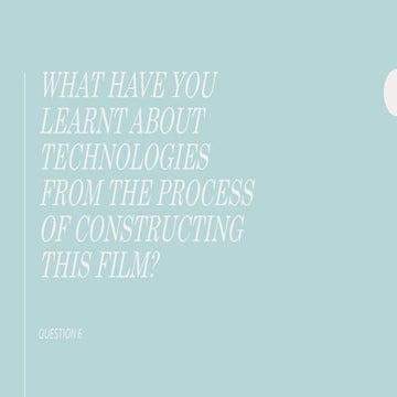 Question 6 - What have you learnt about technologies from the process of cons...