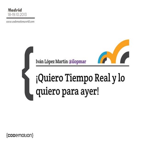 Codemotion 2013 - Quiero tiempo real y lo quiero para ayer