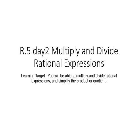 R.5-day2-Multiplying-and-Dividing-Rational-Expressions.ppt