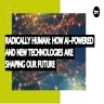 Radically Human: How AI-Powered And New Technologies Are Shaping Our Future 