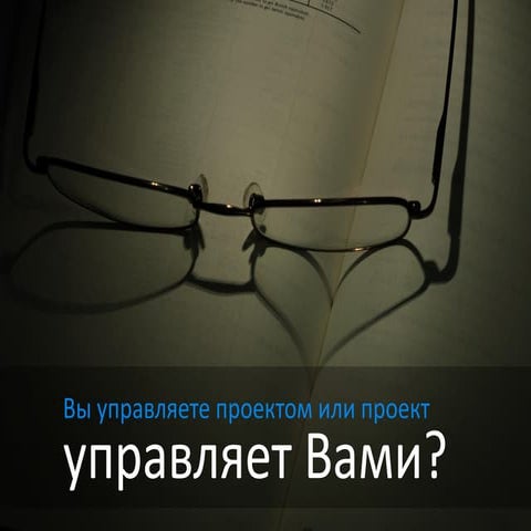 Вы управляете проектом или проект управляет вами?