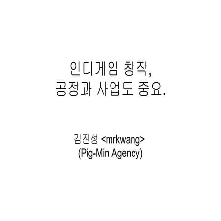 인디게임 창작 공정과 사업도 중요 - Pig-Min Agency 강의 1회, 2011/10/28. 