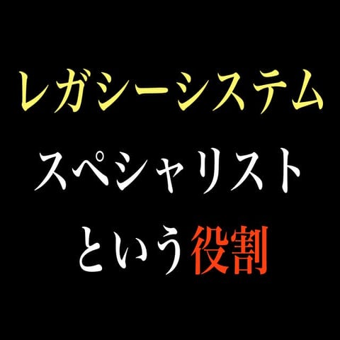レガシーシステムスペシャリストという役割