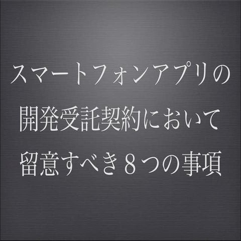 スマートフォンアプリの開発受託契約において留意すべき事