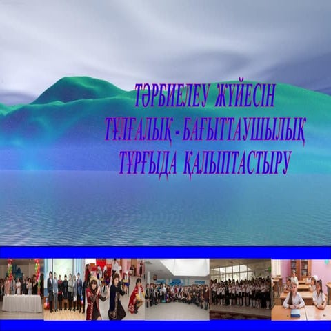 ТӘРБИЕЛЕУ ЖҮЙЕСІН ТҰЛҒАЛЫҚ-БАҒЫТТАУШЫЛЫҚ ТҰРҒЫДА ҚАЛЫПТАСТЫРУ шығармашылық жұмыс