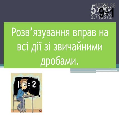 Розв’язування вправ на всі дії зі звичайними дробами. Учительська презентація...