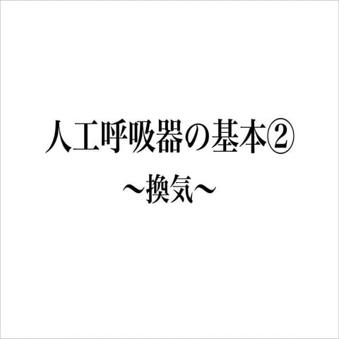 人工呼吸器の基本②〜換気〜