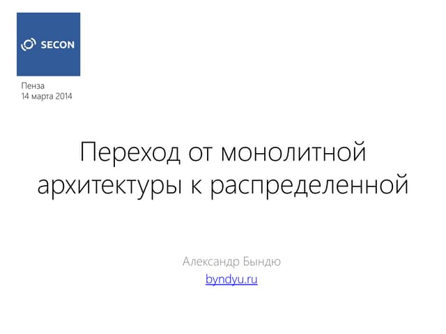 SECON'2014 - Александр Бындю - Переход от монолитной архитектуры к распределе...