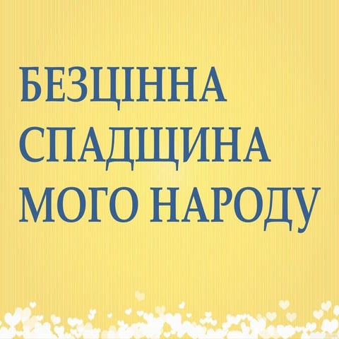 Безцінна спадщина мого народу