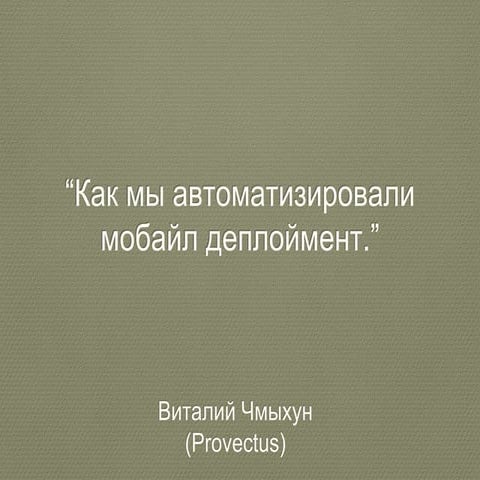 Виталий Чмыхун (Provectus) “Как мы автоматизировали мобайл деплоймент.”