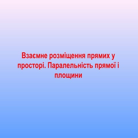 Взаємне розміщення прямих у просторі. паралельність прямої і площини