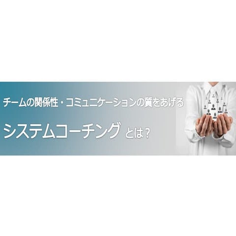 - チームの関係性・コミュニケーションの質をあげる - システムコーチングとは？