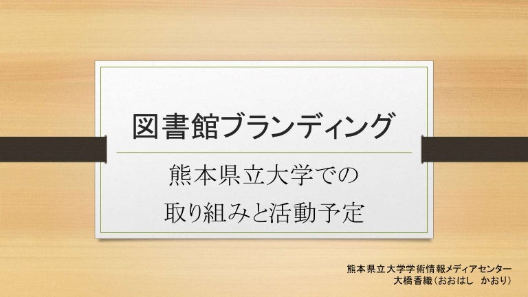 図書館ブランディング 熊本県立大学での取り組みと活動予定 大橋 香織 熊本県立大学 学術情報メディアセンター図書館 図書館ブランディング 熊本県立大学での取り組みと活動予定 大橋 香織 熊本県立大学 学術情報メディアセンター図書館