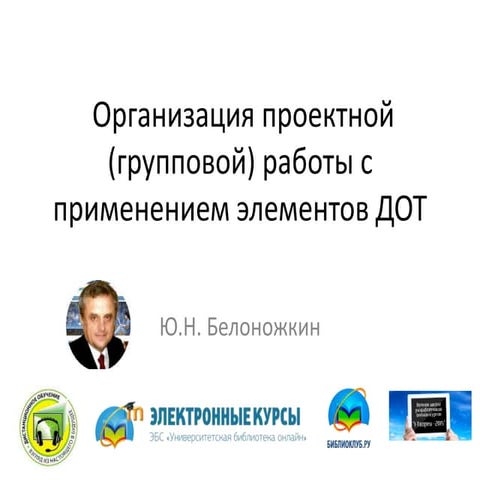 Белоножкин Ю.Н. Организация проектной  работы с применением элементов дот