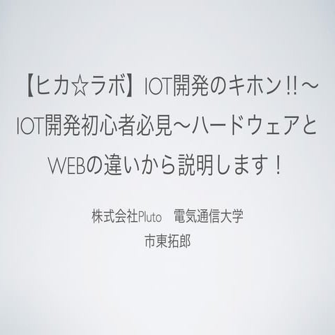 IoT開発のキホン‼〜IoT開発初心者必見～ハードウェアとwebの違いから説明します！by Pluto