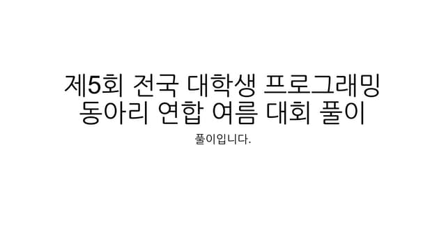 제 5회 전국 대학생 프로그래밍 동아리 연합 여름 대회 해설 슬라이드