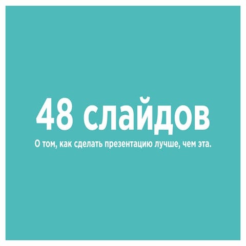 48 слайдов о том, как сделать презентацию лучше, чем эта. 