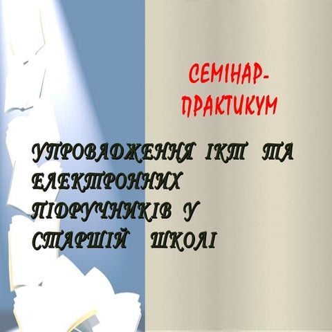 УПРОВАДЖЕННЯ  ІКТ   ТА  ЕЛЕКТРОННИХ   ПІДРУЧНИКІВ  У  СТАРШІЙ    ШКОЛІ