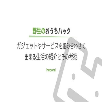 ガジェットやサービスを組み合わせて出来る生活の紹介とその考察 - おうちハックナイト/ 野生のおうちハック セッション 1