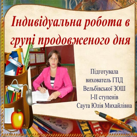 Презентація Саути Ю.М., вихователя ГПД Вельбівської ЗОШ І-ІІ ступенів