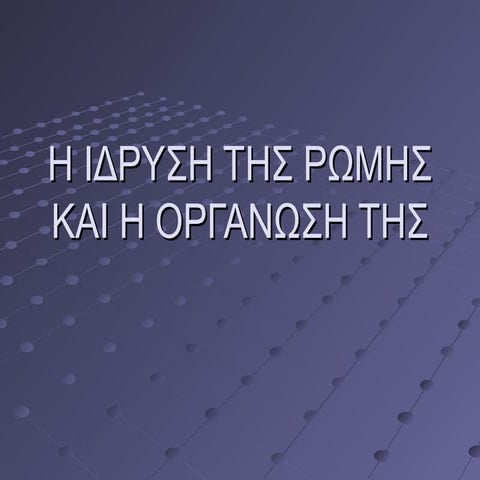 η ιδρυση της ρωμης και η οργανωση της