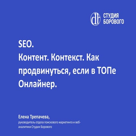 Е.Трепачева. Seo. Контент. Контекст. Как продвинуться, если в ТОПе Онлайнер