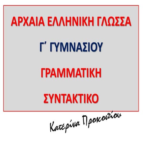 ΑΡΧΑΙΑ ΕΛΛΗΝΙΚΗ ΓΛΩΣΣΑ Γ΄ ΓΥΜΝΑΣΙΟΥ: ΓΡΑΜΜΑΤΙΚΗ - ΣΥΝΤΑΚΤΙΚΟ