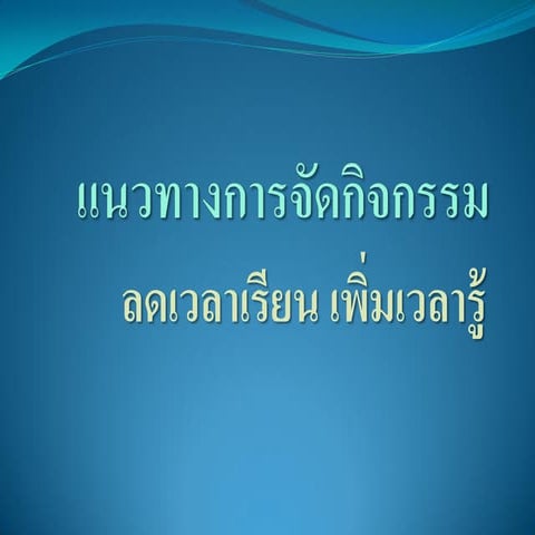 แนวทางการจัดกิจกรรมลลดเวลาเรียน เร่งเวลารู้ เพิ่มภาระครู