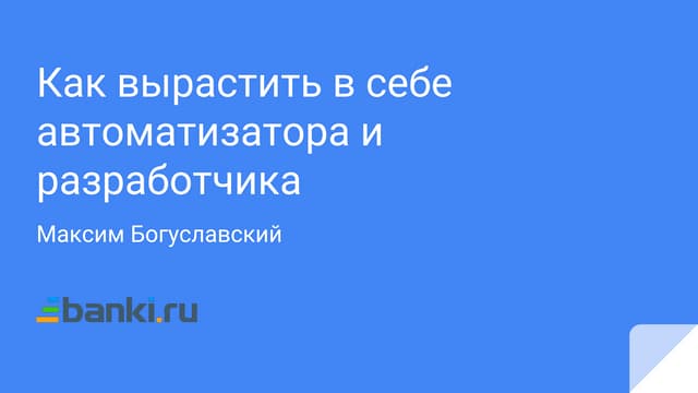 Максим Богуславский, Banki.ru, «Как вырастить в себе автоматизатора и разрабо...