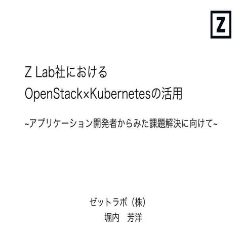 Z Lab社におけるOpenStack × Kubernetesの活用 〜アプリケーション開発者からみた課題解決  - OpenStack最新情報セミナー...