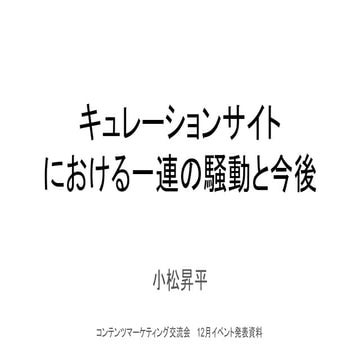 キュレーションサイトにおける一連の騒動と今後_コンテンツマーケ交流会発表資料 