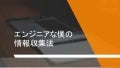[社内勉強会]エンジニアな僕の情報収集法