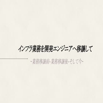 [社内合同勉強会]インフラ業務を開発エンジニアへ移譲して 移譲前-移譲後-そして今-