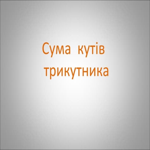Презентація:Сума кутів трикутника