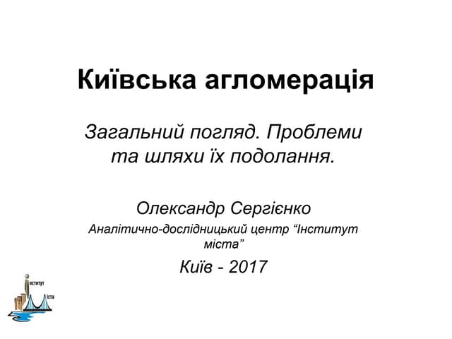 Київська агломерація. Загальний погляд. Проблеми та шляхи їх подолання. Олександр Сергієнко