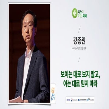 보이는 대로 보지 말고, 아는 대로 믿지 마라 | 강종원 (주)나노미래생활 대표