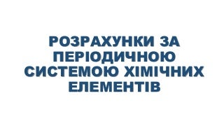 розрахунки за періодичною системою хімічних елементів
