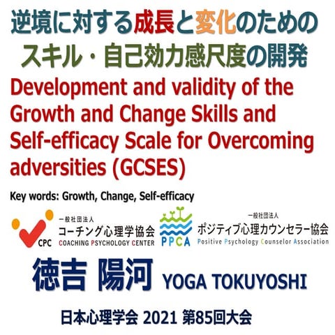 逆境に対する 成長 と 変化 のための スキル ・ 自己効力感尺度 の開発 徳吉 陽河 YOGA TOKUYOSHI 日本心理学会 2021 第 85 回...