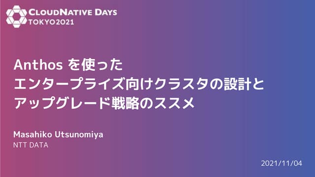 Anthos を使ったエンタープライズ向けクラスタの設計とアップグレード戦略のススメ（CloudNative Days Tokyo 2021 発表資料）