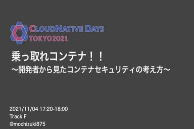 乗っ取れコンテナ！！開発者から見たコンテナセキュリティの考え方（CloudNative Days Tokyo 2021 発表資料）
