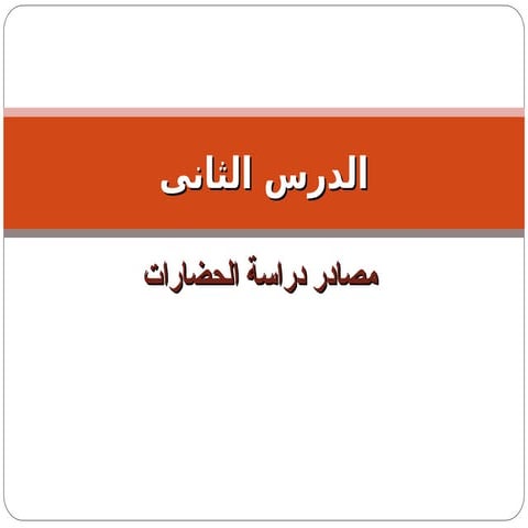 .الفصل الأول - الدرس التاني - مصادر دراسة الحضارات.ppt