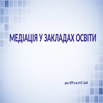 МЕДІАЦІЯ У ЗАКЛАДАХ ОСВІТИ доц. КОП к.ю.н К.Є. Гриб