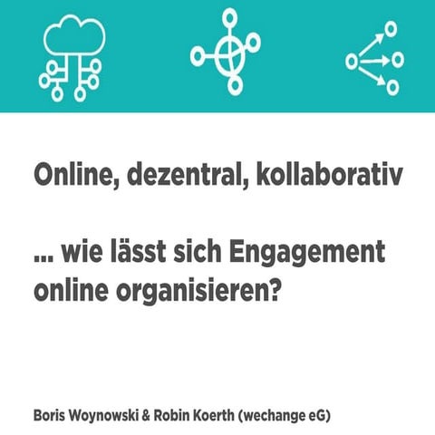 Online, dezentral, kollaborativ... wie lässt sich Engagement online organisieren? - Referat  Boris Woynowski & Robin Koerth (wechange eG)