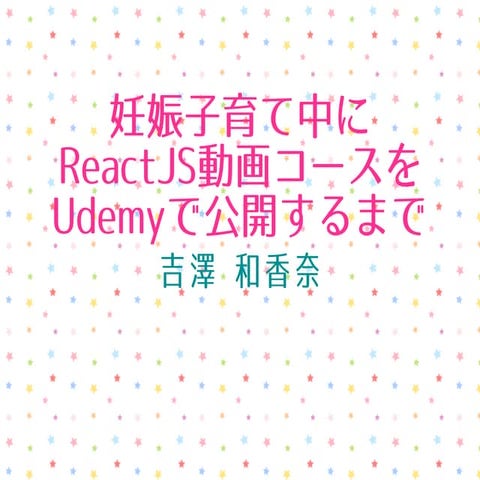 妊娠子育て中にReact js動画コースをudemyで公開するまで