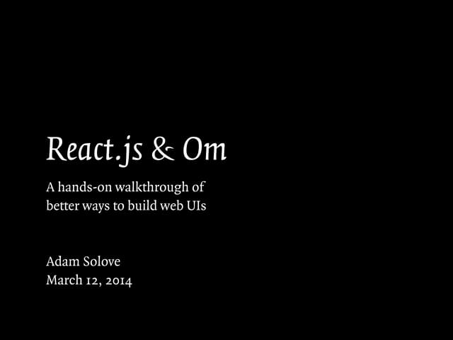 React.js & Om: A hands-on walkthrough of better ways to build web UIs