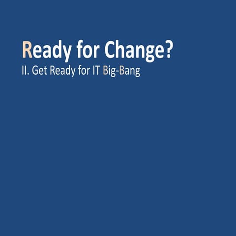 Ready for Change?  II. Get Ready for IT Big-Bang