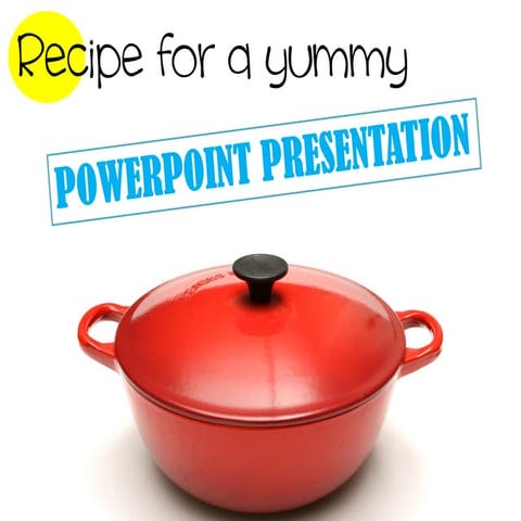 Recipe for a yummy PowerPoint Presentation