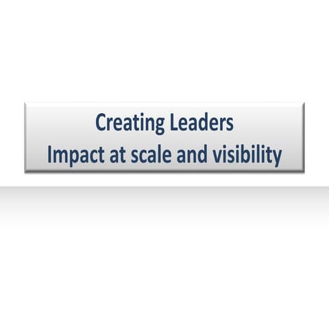 Creating Leaders that are globally visible with large scale impact.