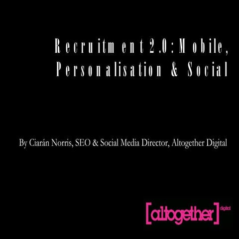 Recruitment 2.0: Mobile, Personalisation & Social / Altogether Digital
