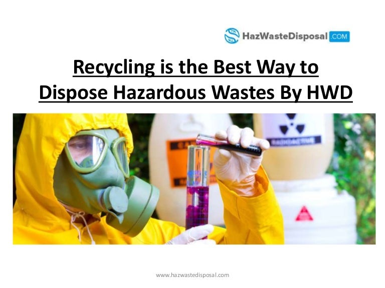 Recycling is the best way to dispose hazardous wastes by hwd